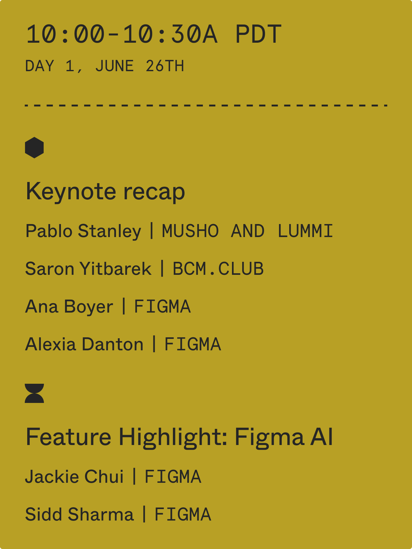 10:00-10:30 am PDT: Keynote recap with Pablo Stanley (Musho and Lummi), Saron Yitbarek (BCM.Club), Ana Boyer (Figma), Alexia Danton (Figma). Feature Highlight: Figma AI with Jackie Chui (Figma) and Sidd Sharma (Figma)