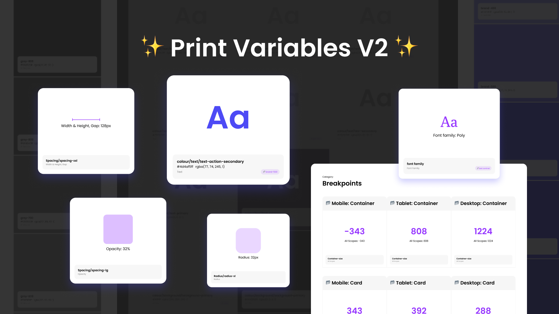 A promotional graphic for ’Print Variables V2’ with a dark background and a glowing effect on various UI elements. The title, ’✨ Print Variables V2 ✨,’ is centered in bold white text with sparkles. Several floating white cards display different design variables, including typography, spacing, opacity, and breakpoints. One card shows a large blue ’Aa’ with the label ’colour/text/text-action-secondary’ and a hex code. Another card displays ’Font family: Poly’ in purple. Additional cards feature specifications like ’Width & Height, Gap: 128px,’ ’Opacity: 32%,’ and ’Radius: 32px.’ A larger card at the bottom-right outlines breakpoints for mobile, tablet, and desktop containers, listing values such as ’-343,’ ’808,’ and ’1224.’ The layout and glowing cards give the image a futuristic and modern feel.