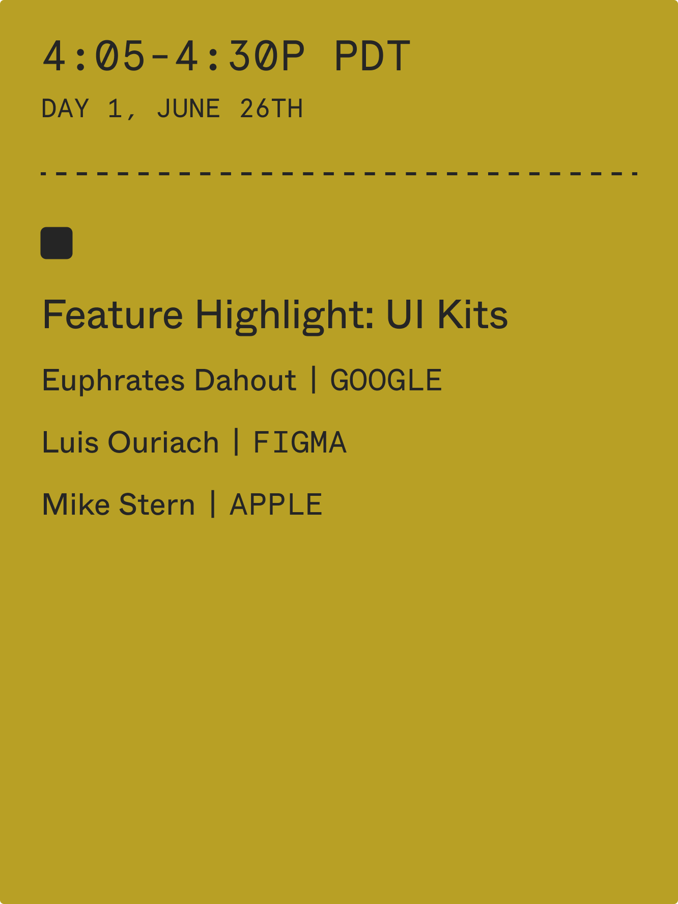4:05-4:30 pm PDT: Feature Highlight: UI Kits with Euphrates Dahout (Google), Luis Ouriach (Figma), and Mike Stern (Apple)