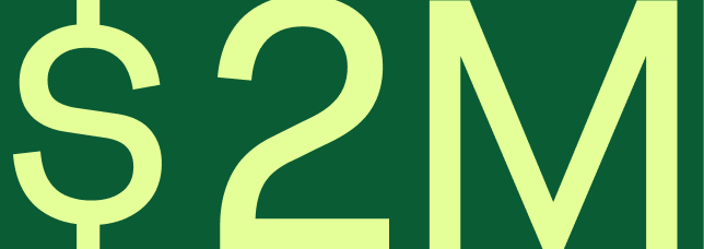 Text that reads "$2M" in lime green on a forest green background.