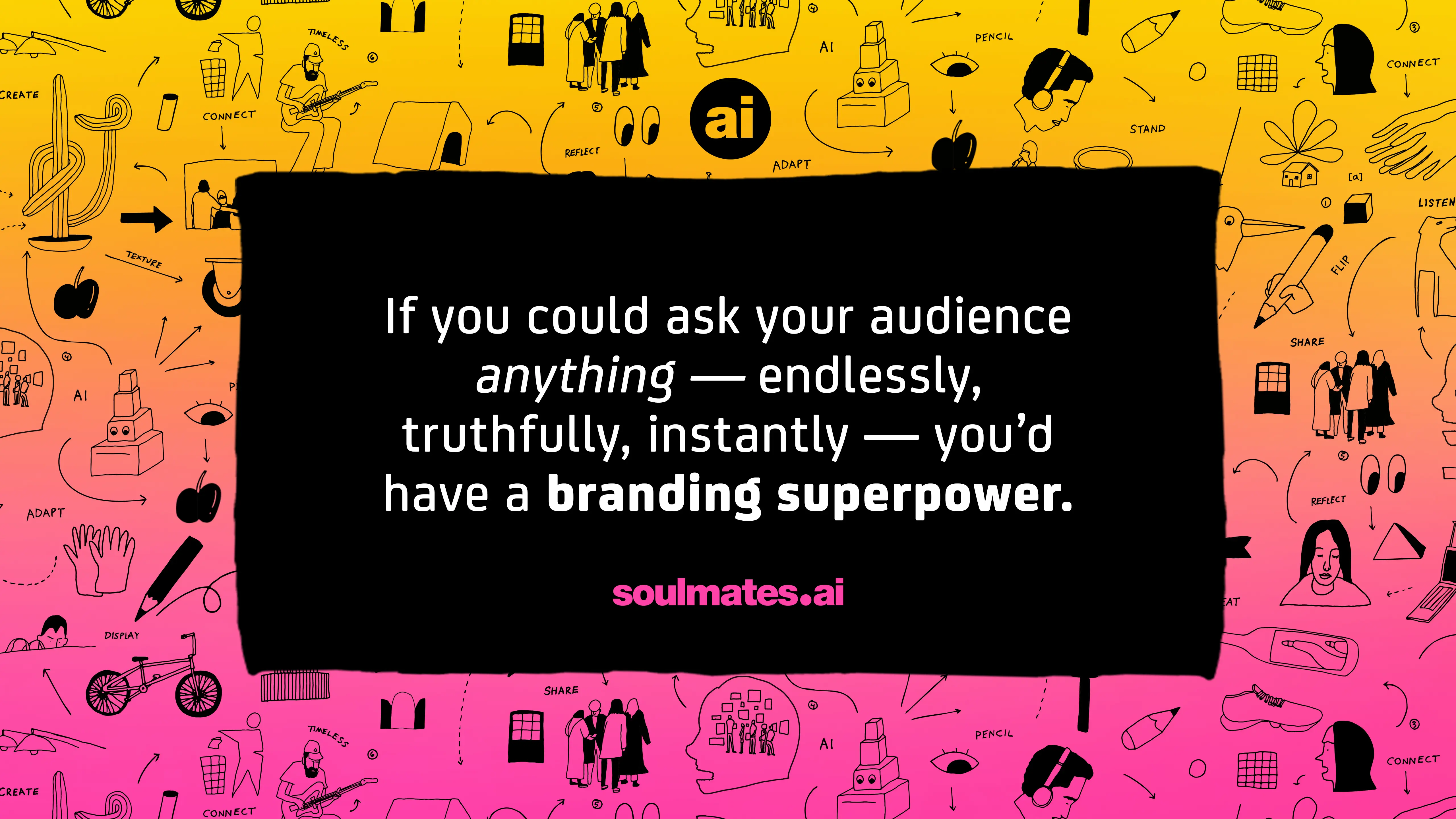 If you could ask your audience anything—endlessly, truthfully, instantly—you'd have a branding superpower. That's Soulmates.ai.