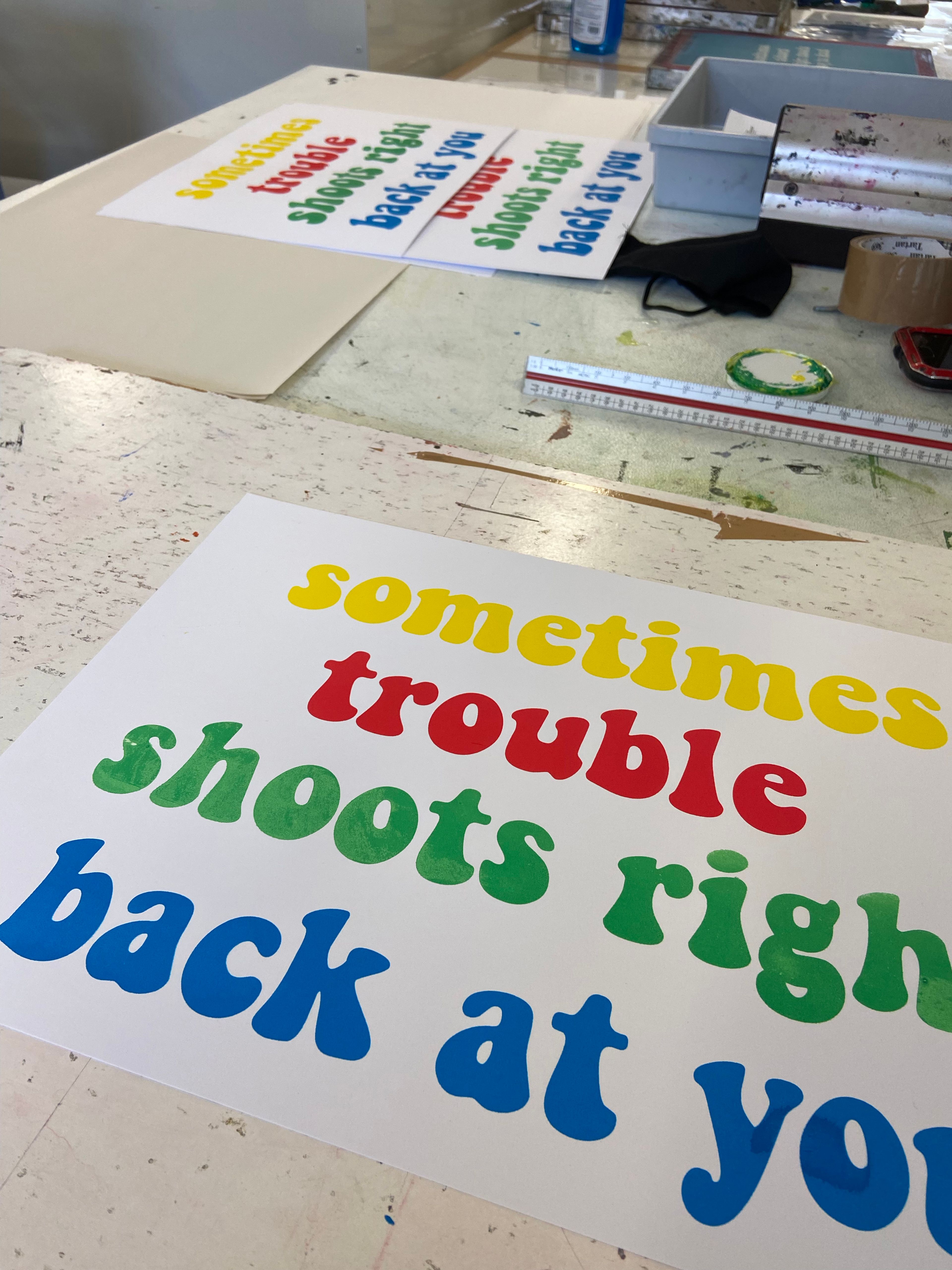 multicolour screenprint; sometimes trouble shoots wight back at you text