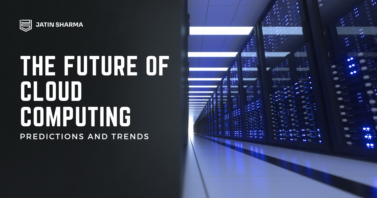 The Future Of Cloud Computing: Predictions And Trends - Jatin Sharma