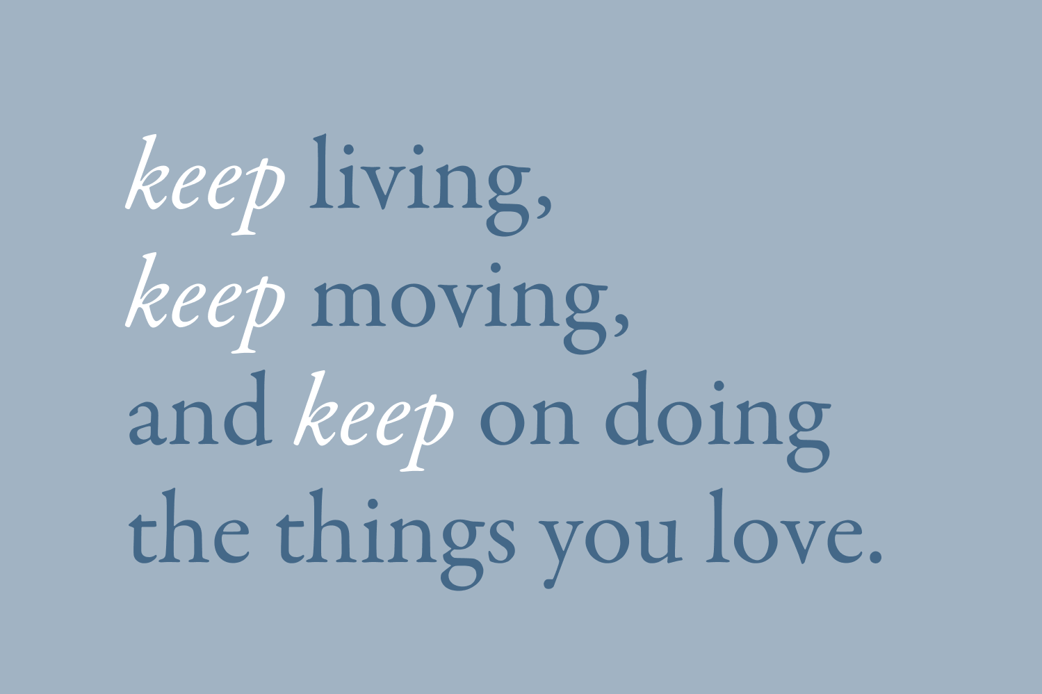 Tekstplakat med budskapet: keep living, keep moving, keep doing the things you love.