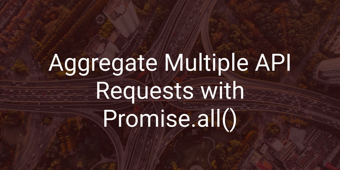 Aggregate Multiple API Requests with Promise.all()