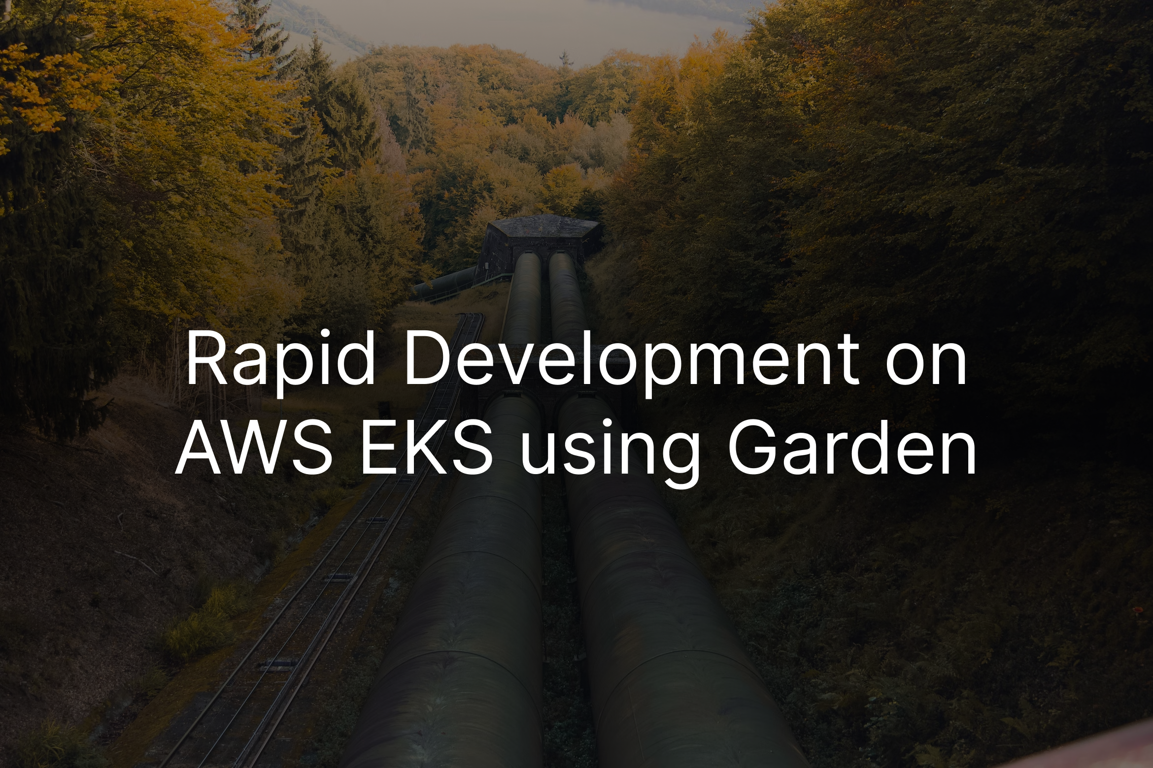 Image of a pipeline in the background and the foreground text reading, "Rapid development on AWS EKS Garden"