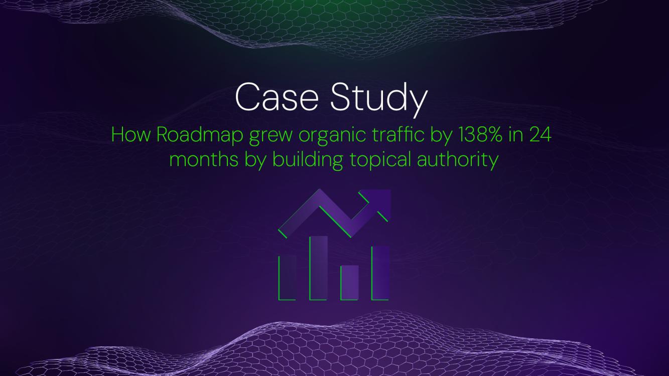 How Roadmap grew organic traffic by 138% in 24 months by building topical authority