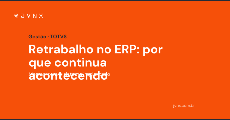 Retrabalho no ERP: por que continua acontecendo mesmo com o sistema implantado