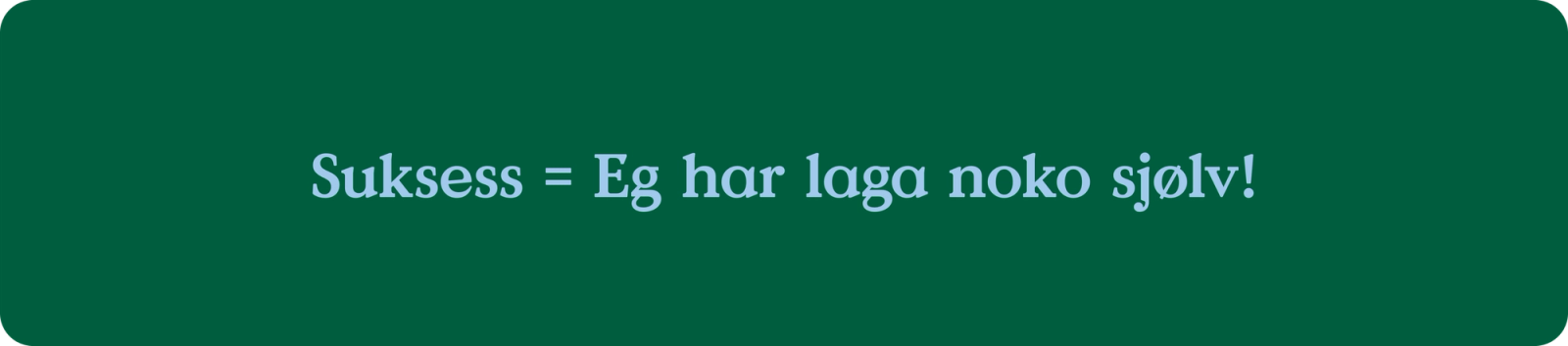 Suksess = eg har laga noko sjølv