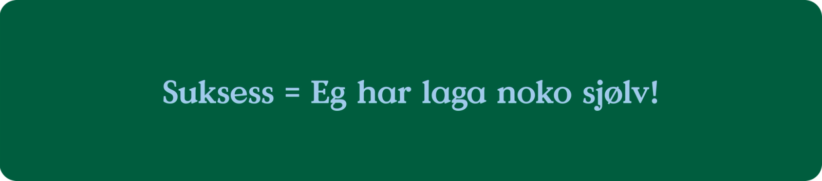Suksess = eg har laga noko sjølv