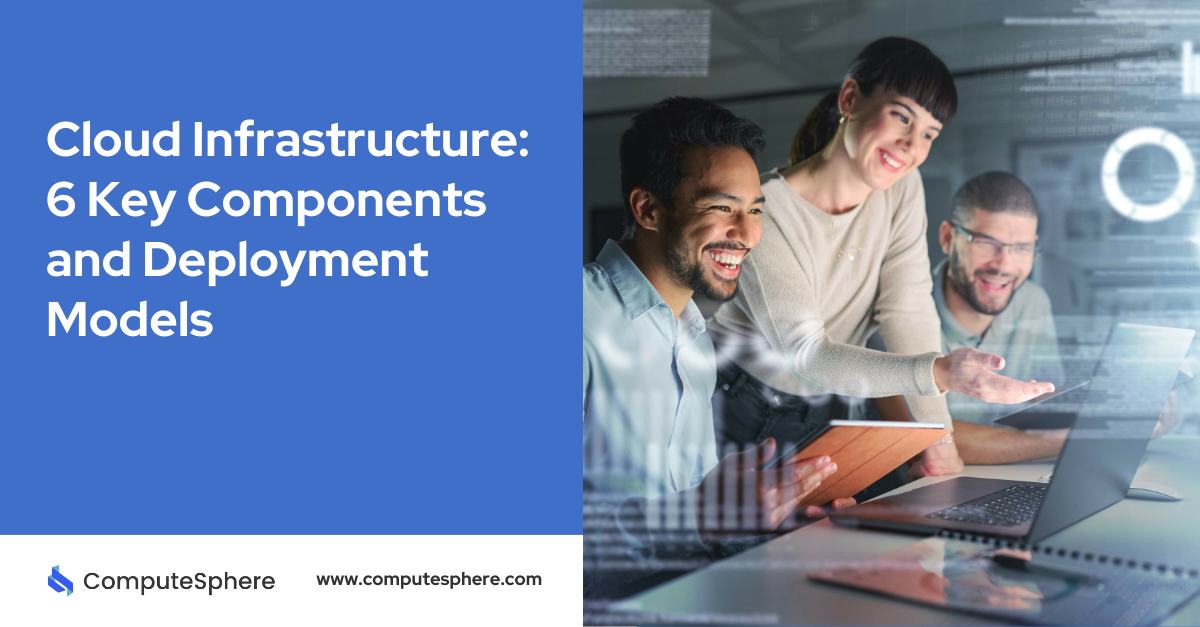 Cloud Infrastructure: 6 Key Components and Deployment Models