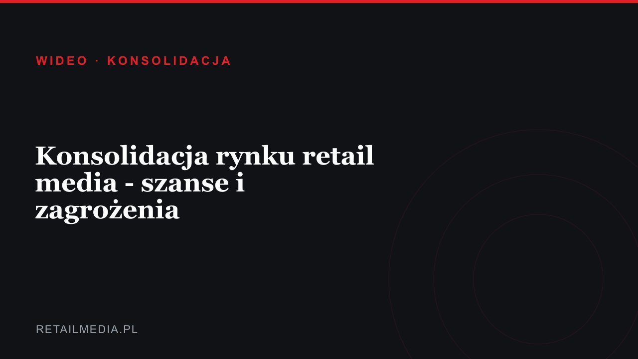 Konsolidacja rynku retail media - szanse i zagrożenia