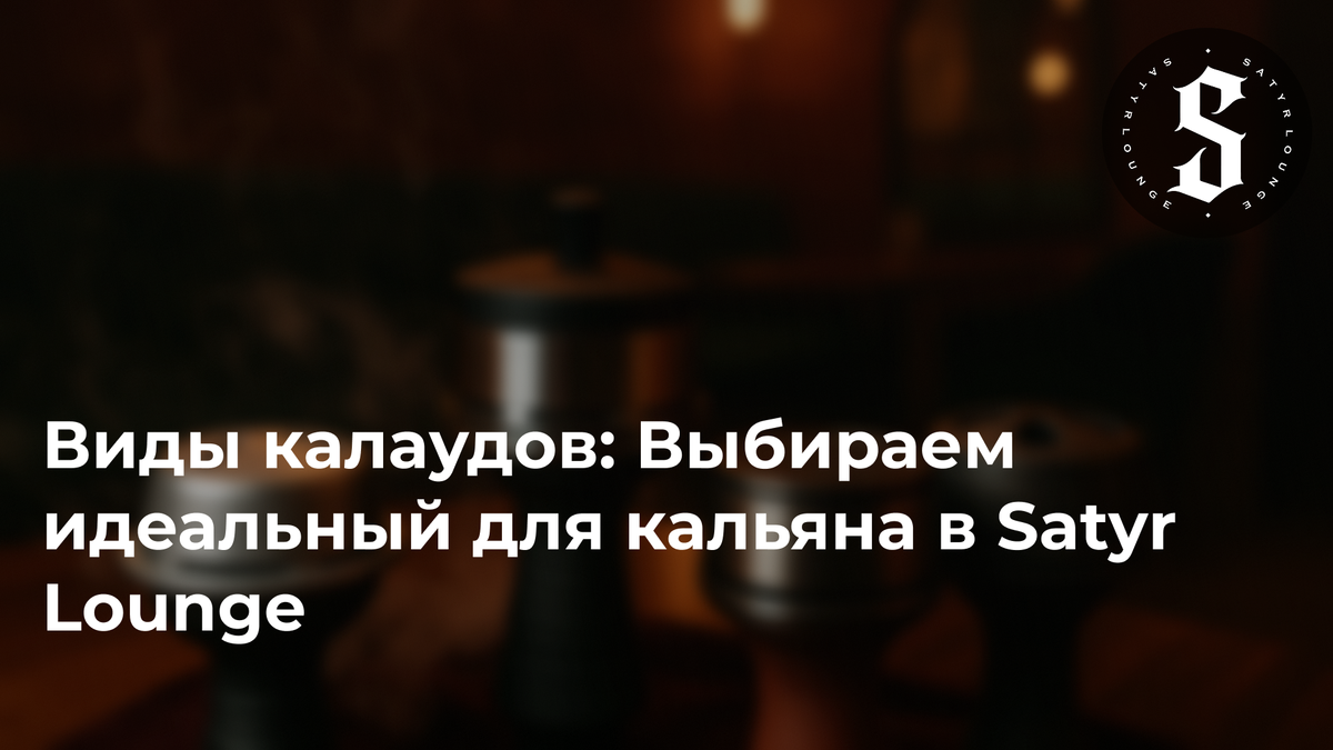 Виды калаудов: Выбираем идеальный для кальяна в Satyr Lounge