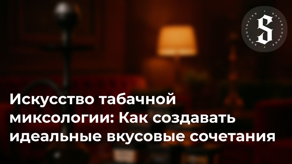 Искусство табачной миксологии: Как создавать идеальные вкусовые сочетания в Satyr Lounge