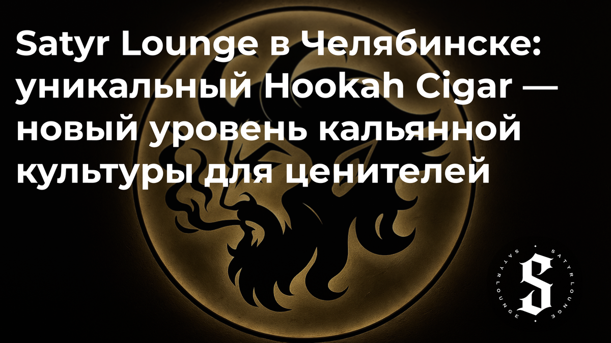 Челябинск, Satyr Lounge поднимает планку кальянного искусства!