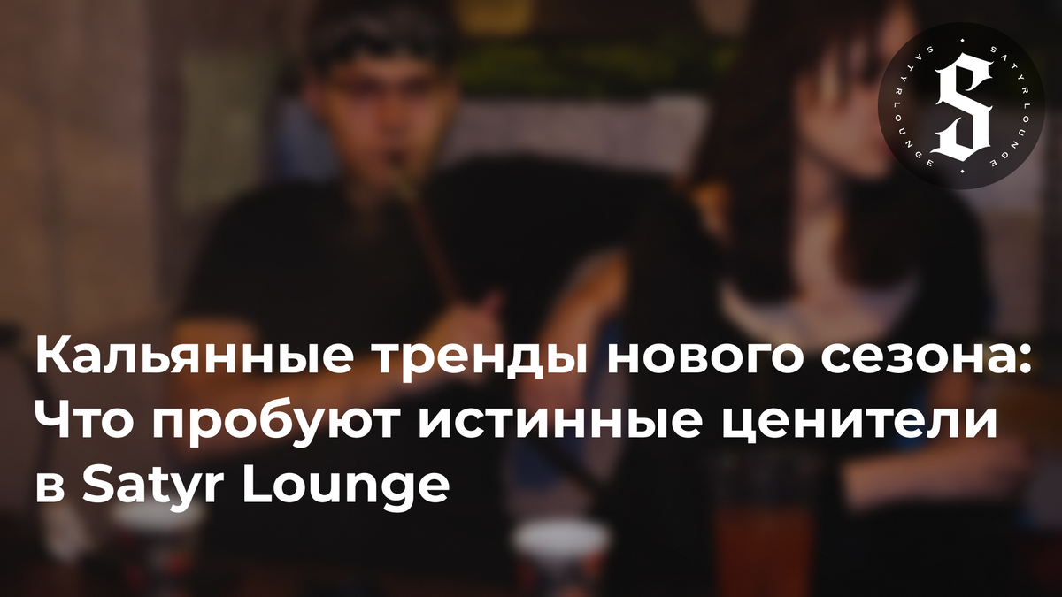 Кальянные тренды нового сезона в Satyr Lounge Челябинск