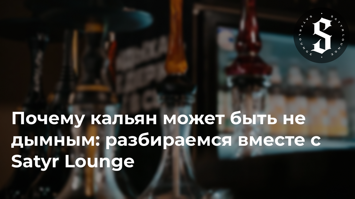 Почему кальян может быть не дымным: разбираемся вместе с Satyr Lounge