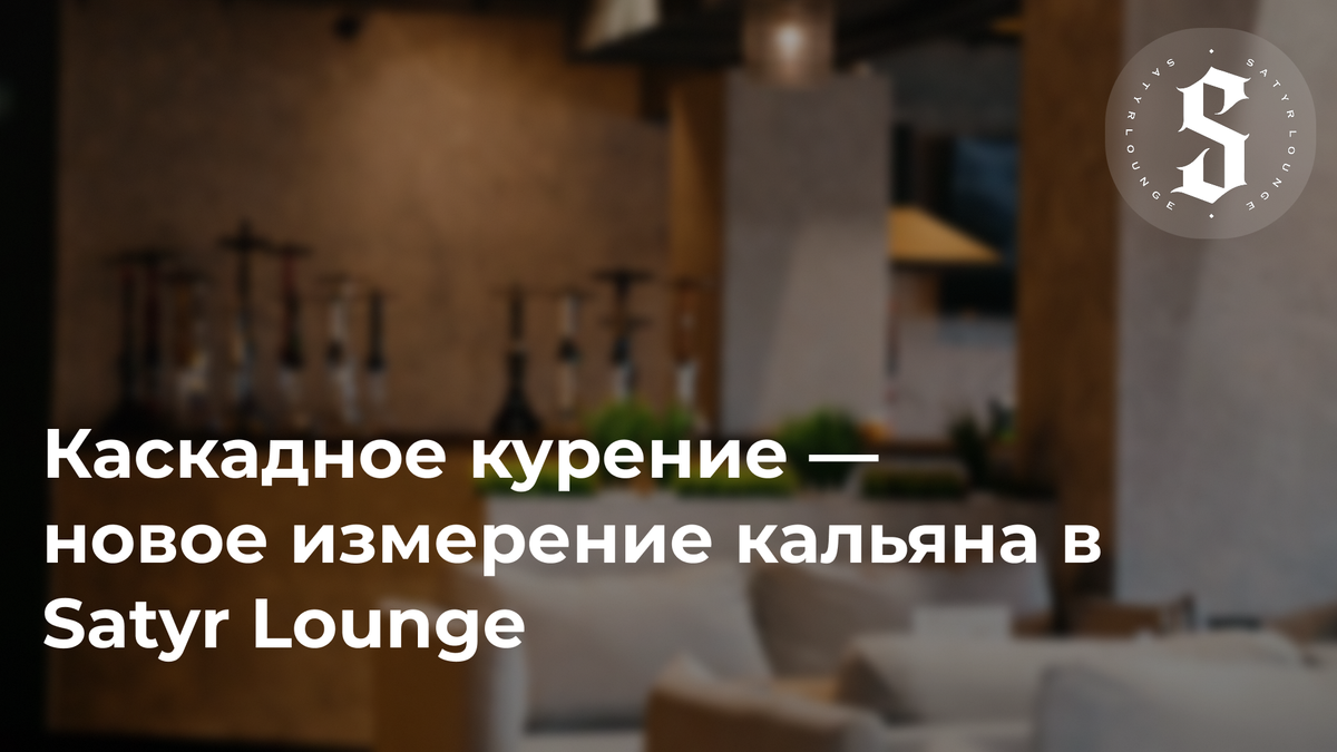 Каскадное курение — новое измерение кальяна в Satyr Lounge