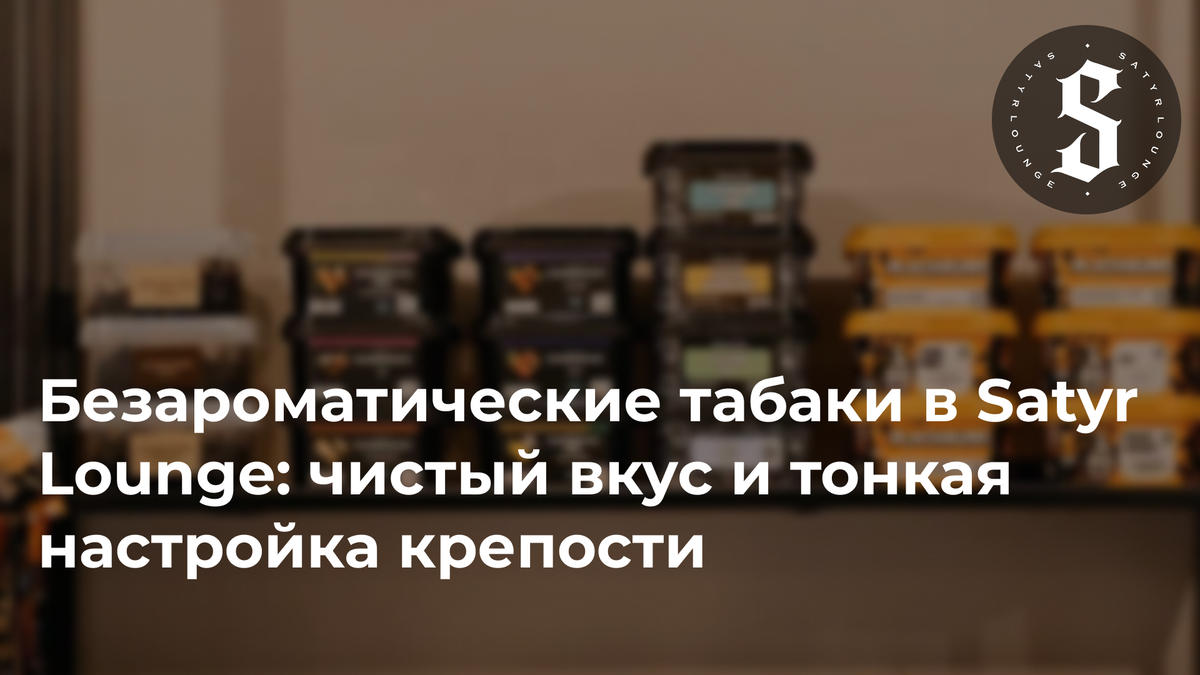 Безароматические табаки в Satyr Lounge: чистый вкус и тонкая настройка крепости