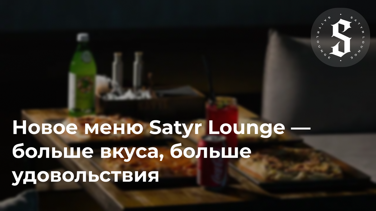Новое меню Satyr Lounge — больше вкуса, больше удовольствия