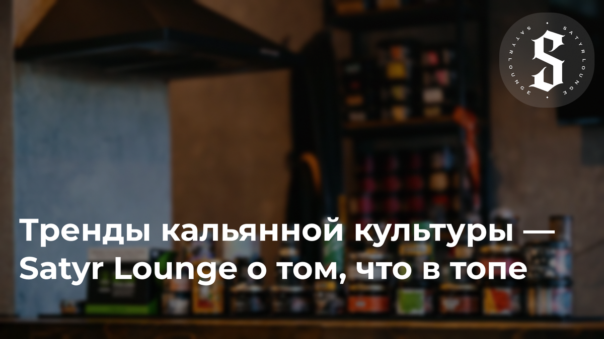 Тренды кальянной культуры — Satyr Lounge о том, что в топе