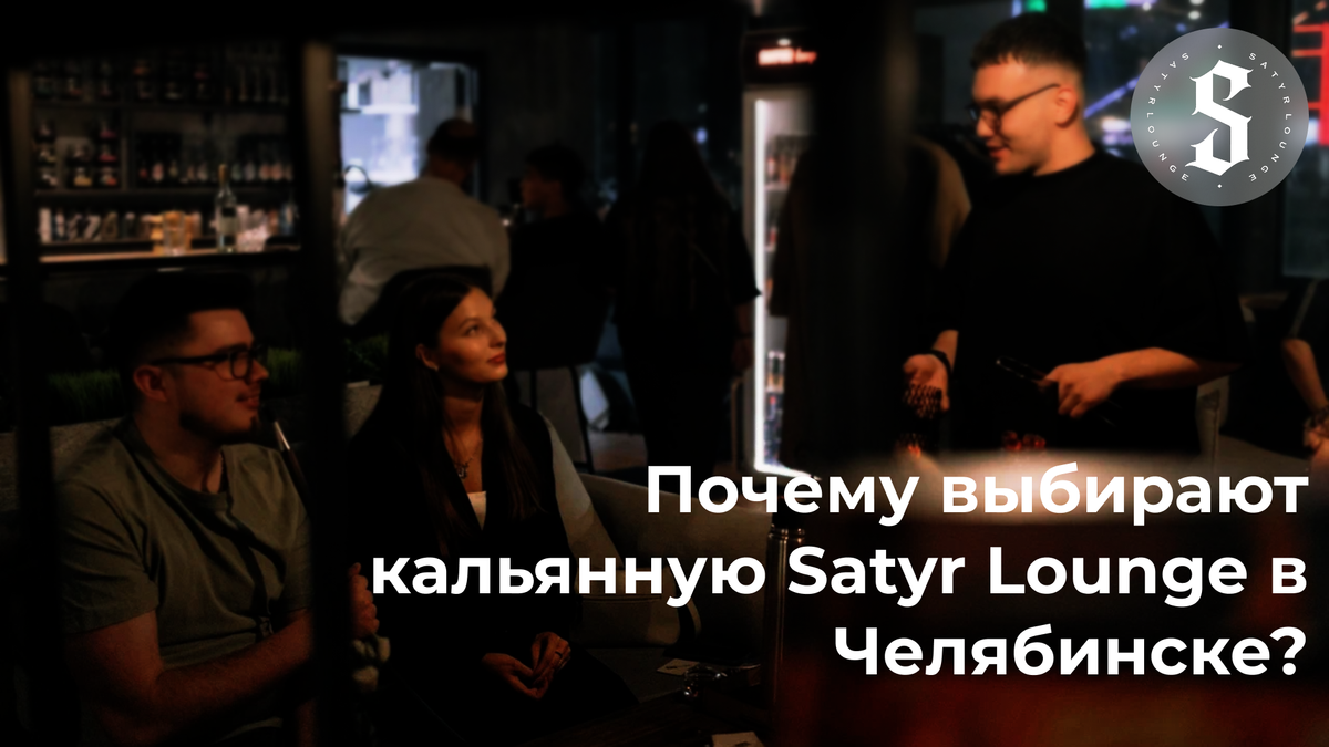 Почему выбирают кальянную Satyr Lounge в Челябинске ?
