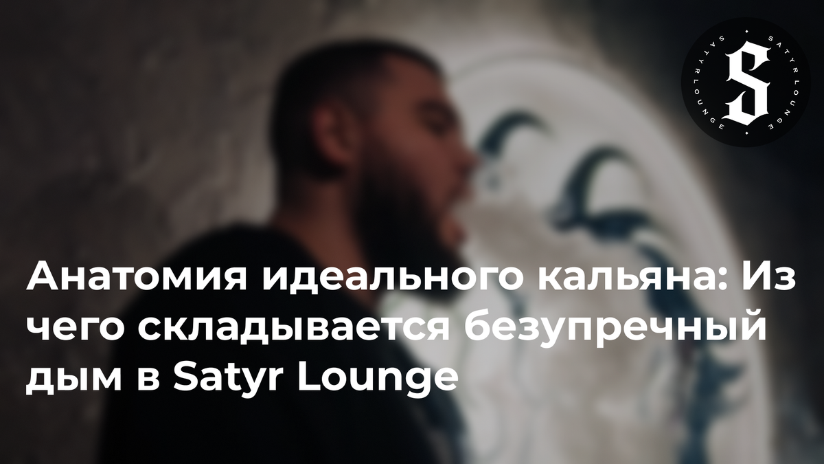 Идеальный кальян: как в Satyr Lounge Челябинск создают безупречный дым