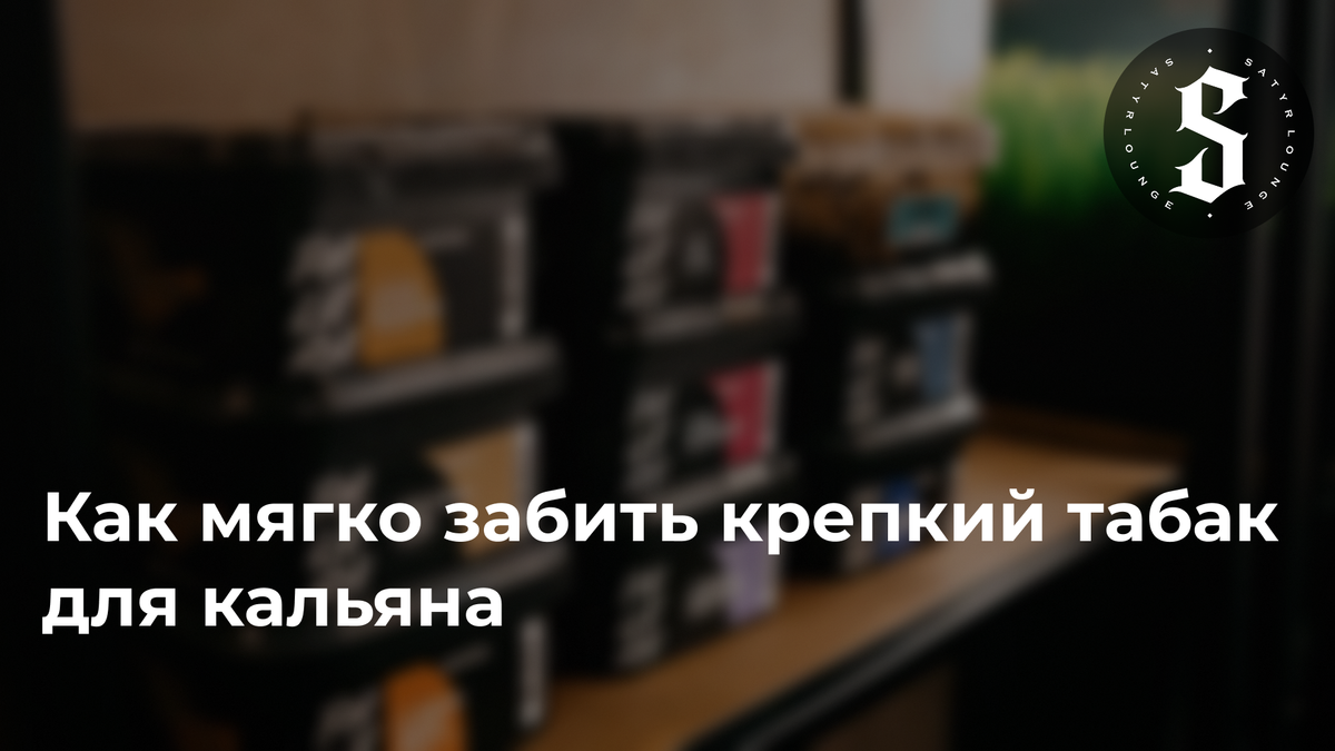 Как мягко забить крепкий табак для кальяна