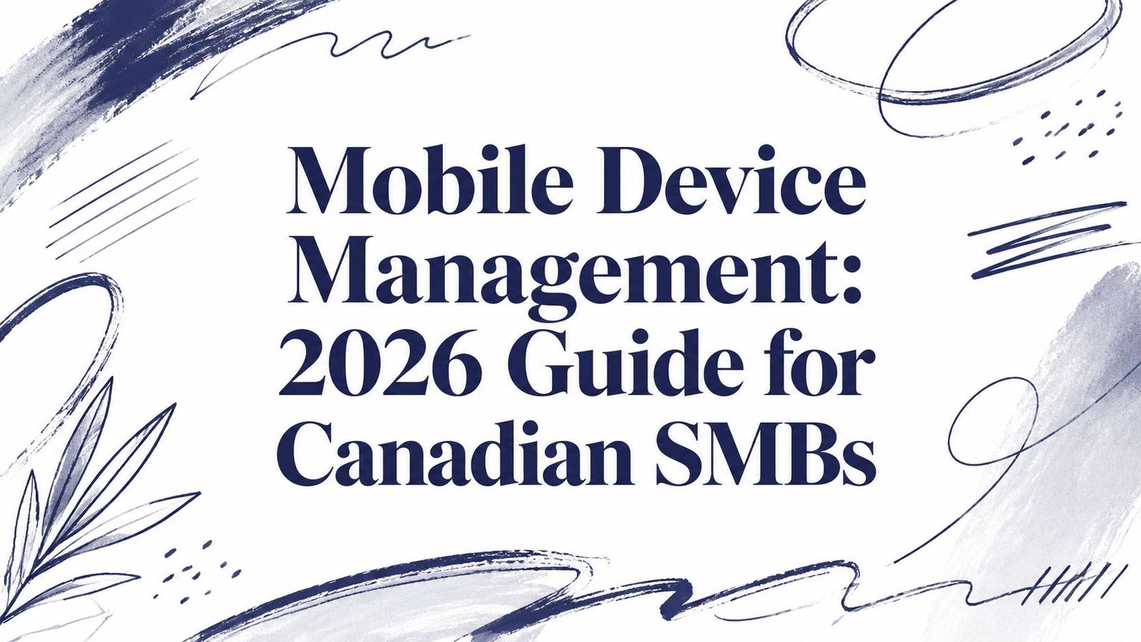 Mobile Device Management: 2026 Guide for Canadian SMBs