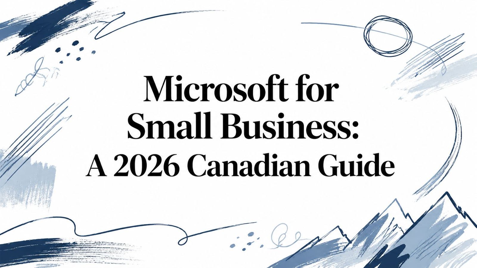 Microsoft for Small Business: A 2026 Canadian Guide