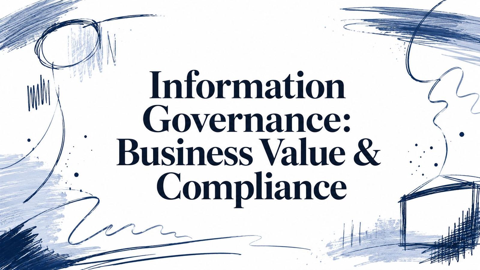 Information Governance: Business Value & Compliance