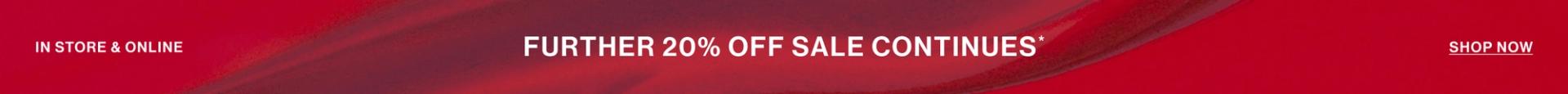 IN STORE & ONLINE FURTHER 20% OFF SALE CONTINUES* TOP BANNER