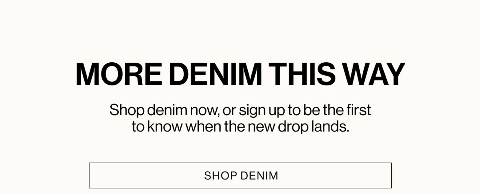 MORE DENIM THIS WAY. SHOP DENIM.