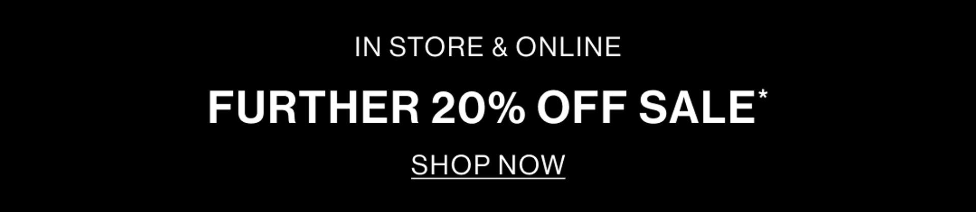 IN STORE & ONLINE. FURTHER 20% OFF SALE. SHOP NOW BANNER