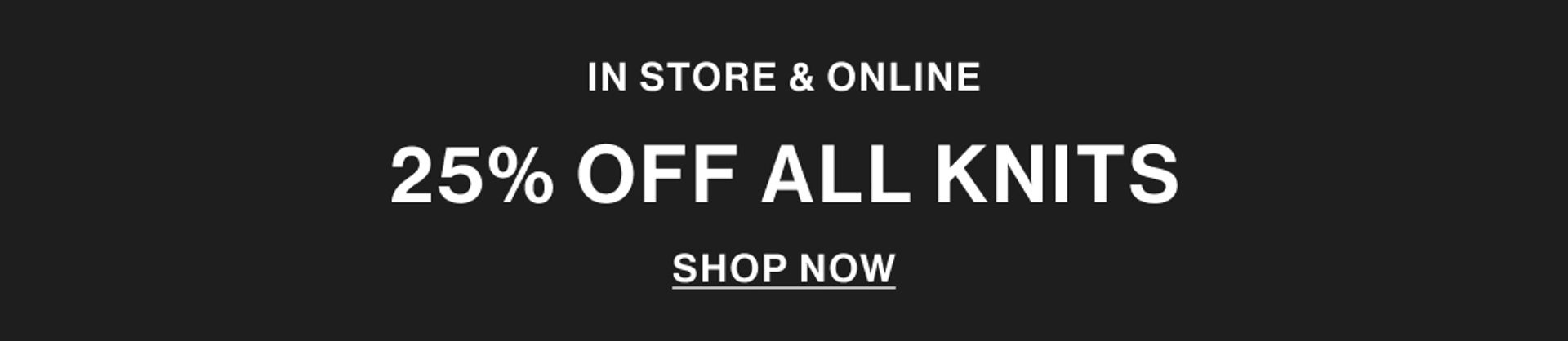 IN STORE & ONLINE 25% OFF ALL KNITS SHOP NOW GRAPHIC BANNER