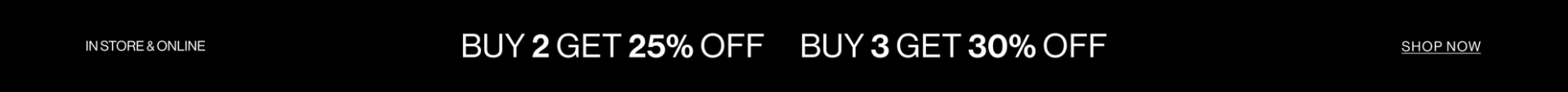 Black graphic banner with text "IN STORE & ONLINE BUY 2 GET 25% OFF, BUY 3 GET 30% OFF. SHOP NOW"