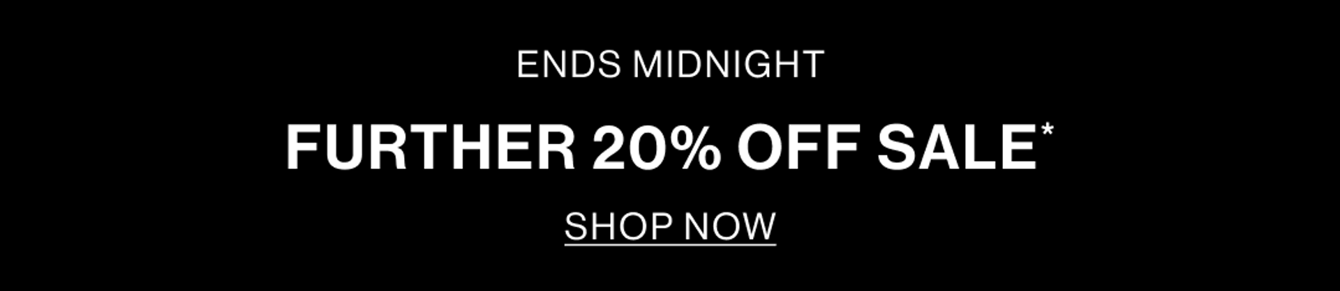 ENDS MIDNIGHT. FURTHER 20% OFF SALE. SHOP NOW BANNER