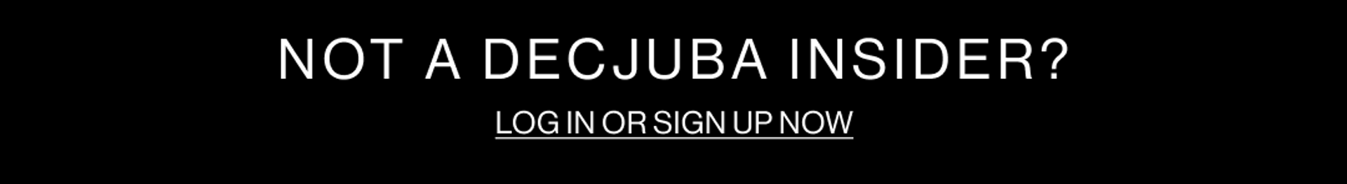 NOT A DECJUBA INSIDER? LOG IN OR SIGN UP NOW BLACK GRAPHIC BANNER