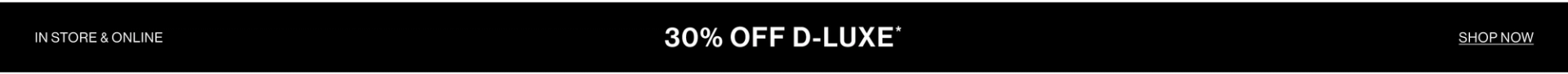 30% OFF D-LUXE. IN STORE & ONLINE.