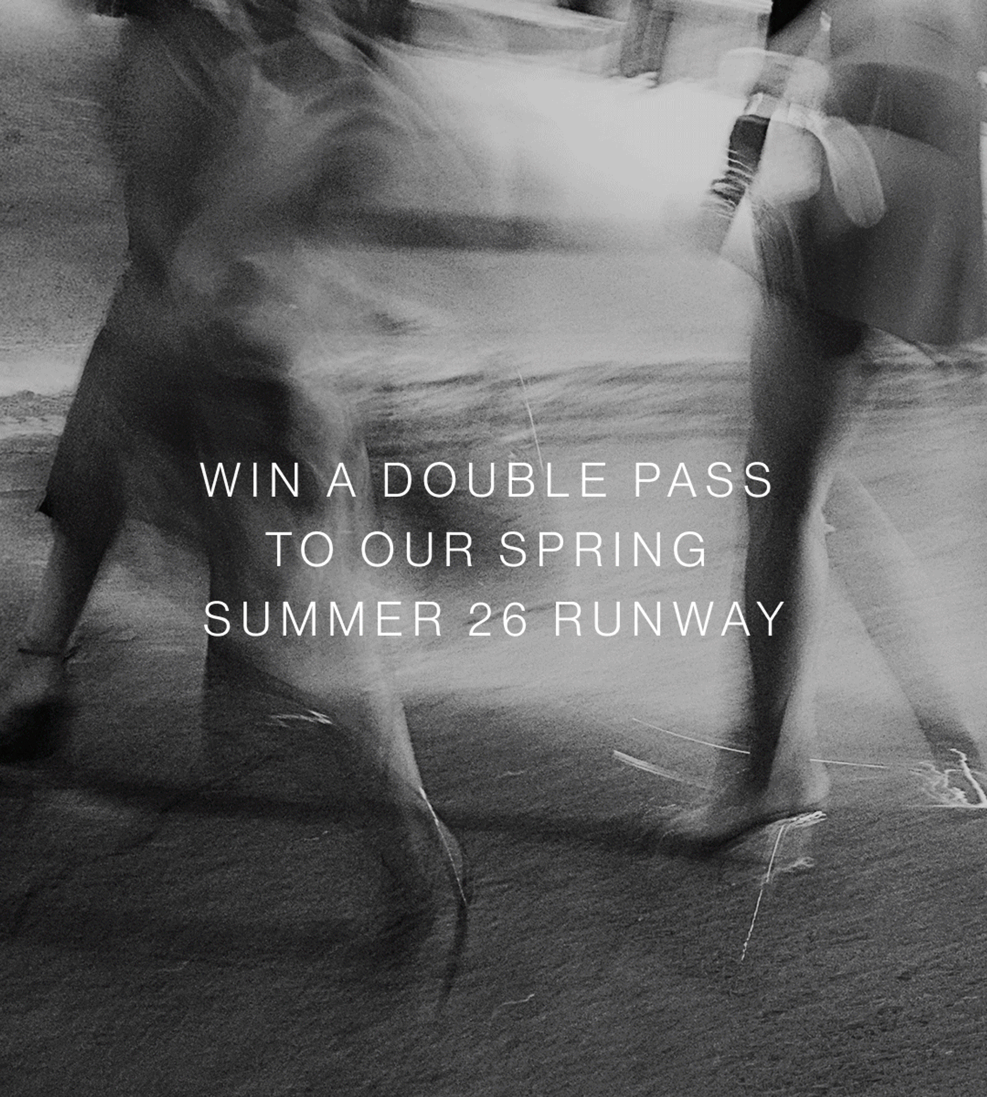 WIN A DOUBLE PASS TO OUR SPRING SUMMER 26 RUNWAY