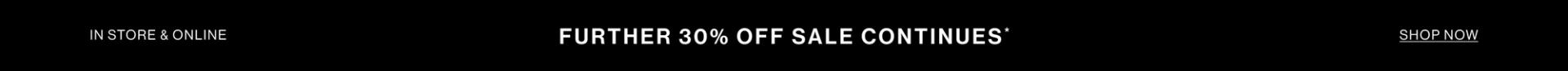 FURTHER 30% OFF SALE CONTINUES