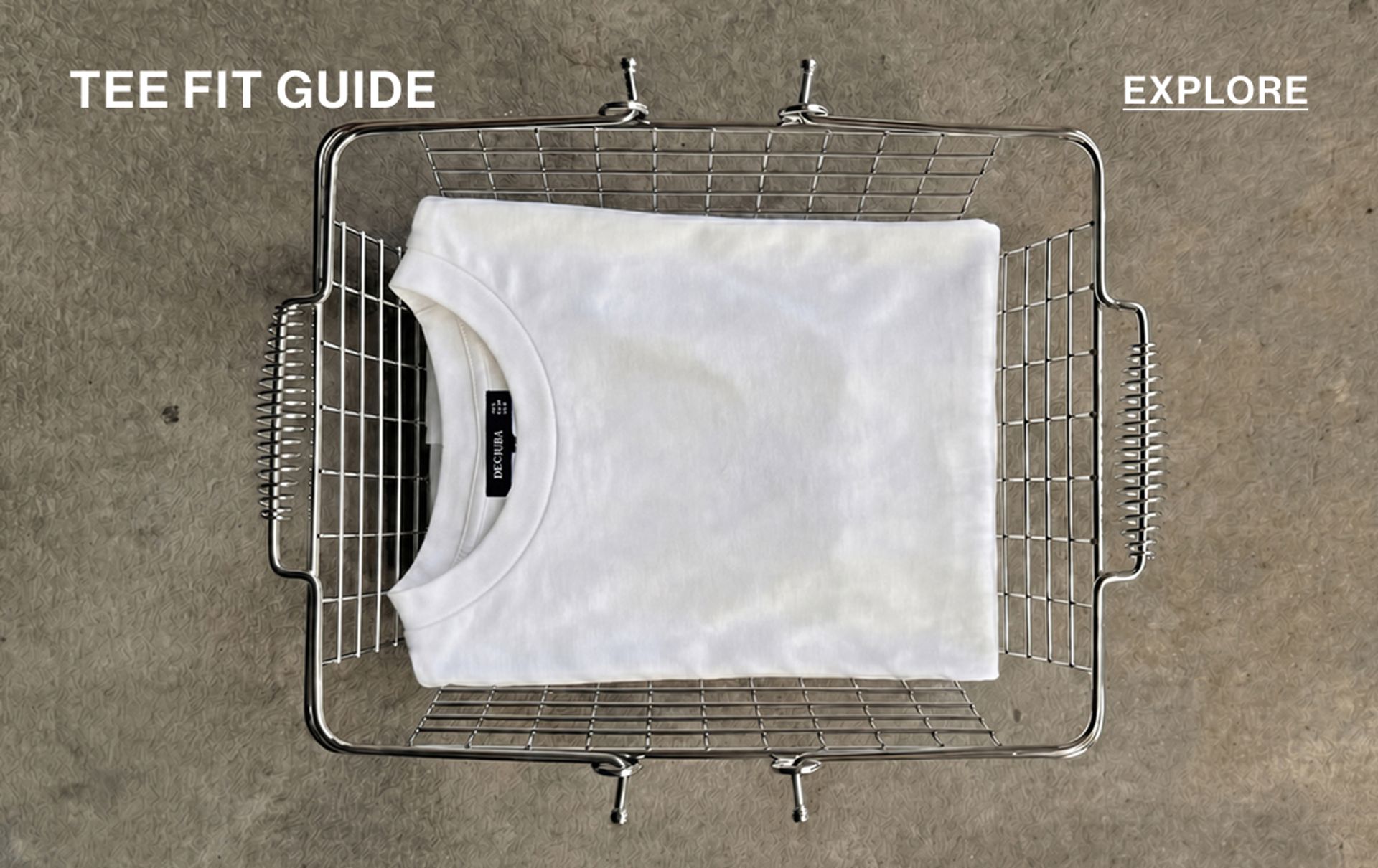 Image of a white tee in a silver basket. EXPLORE THE TEE FIT GUIDE.