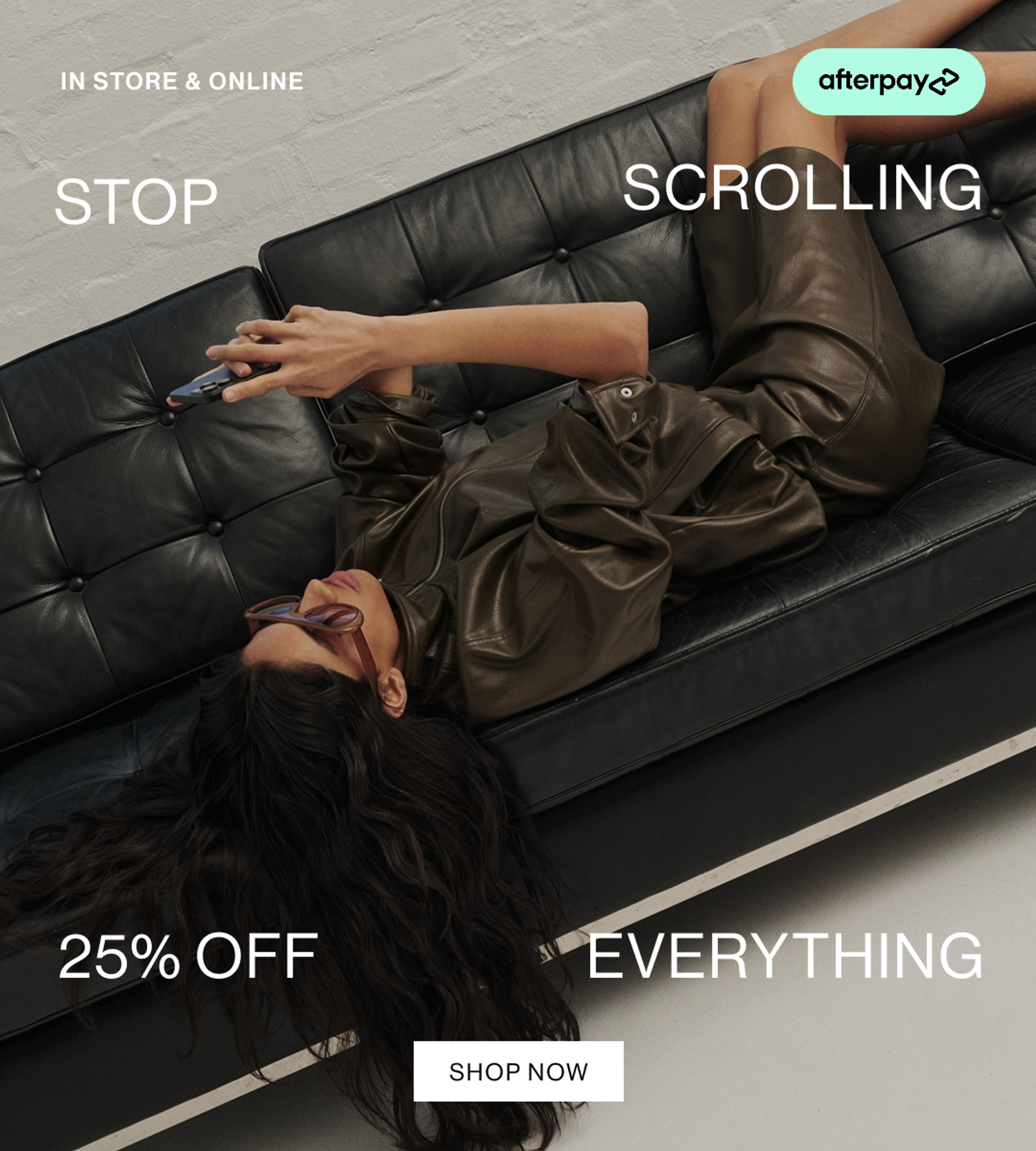 IN STORE & ONLINE. STOP SCROLLING. 25% OFF EVERYTHING. SHOP NOW.