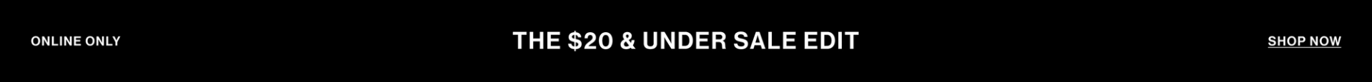 ONLINE ONLY THE $20 & UNDER SALE EDIT SHOP NOW