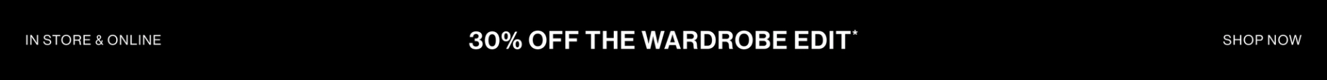 IN STORE & ONLINE. 30% OFF THE WARDROBE EDIT TOP BANNER