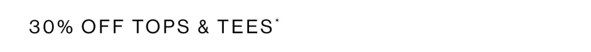 30% OFF TOPS & TEES*