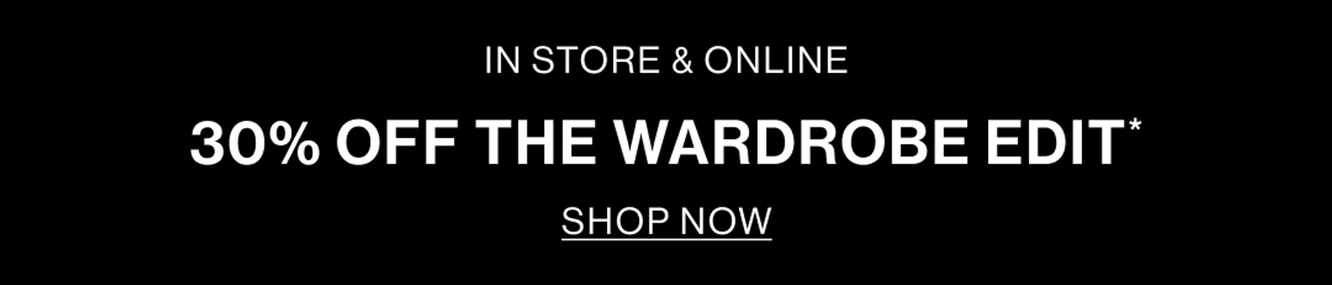 IN STORE & ONLINE. 30% OFF THE WARDROBE EDIT TOP BANNER