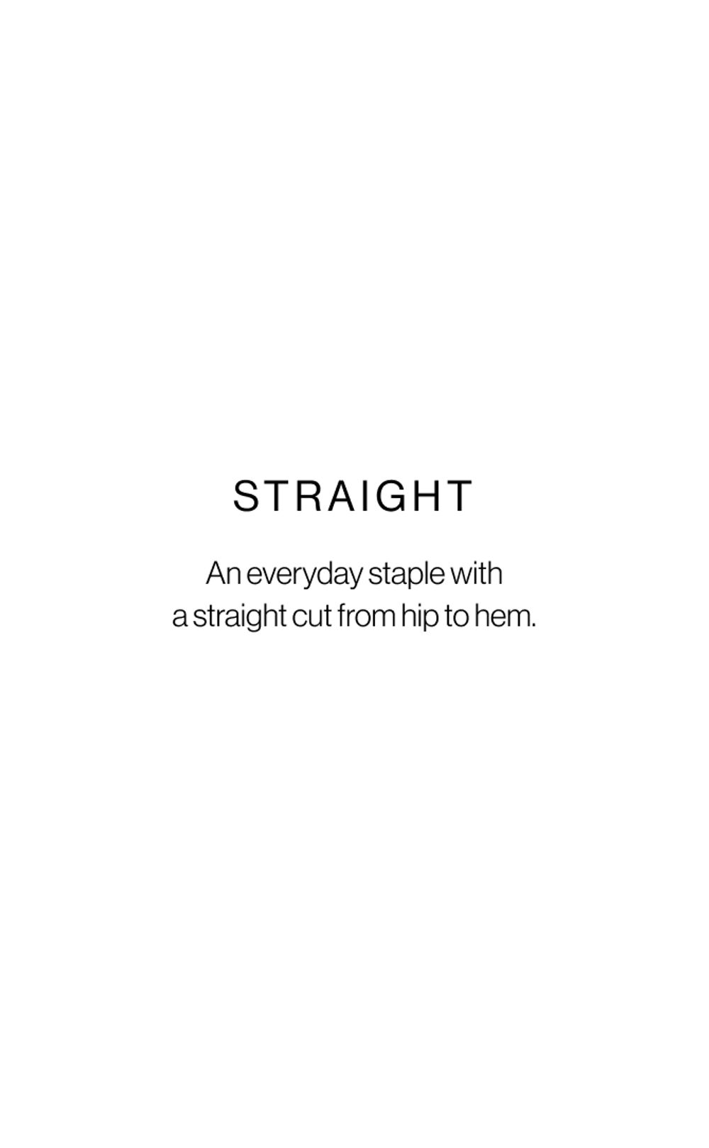 Text that reads "Straight, an everyday staple with a straight cut from hip to hem"