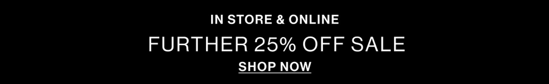 IN STORE & ONLINE FURTHER 25% OFF SALE