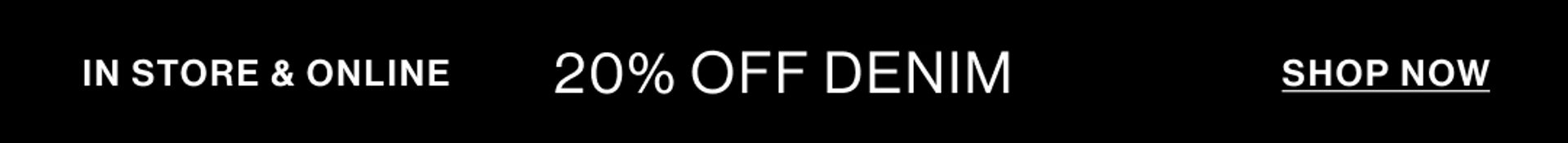 20% OFF DENIM IN STORE & ONLINE SHOP NOW